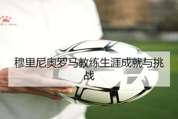 穆里尼奥罗马教练生涯成就与挑战